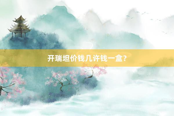 开瑞坦价钱几许钱一盒？