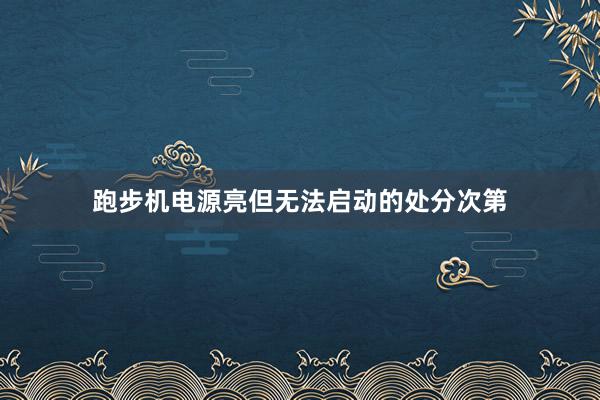 跑步机电源亮但无法启动的处分次第