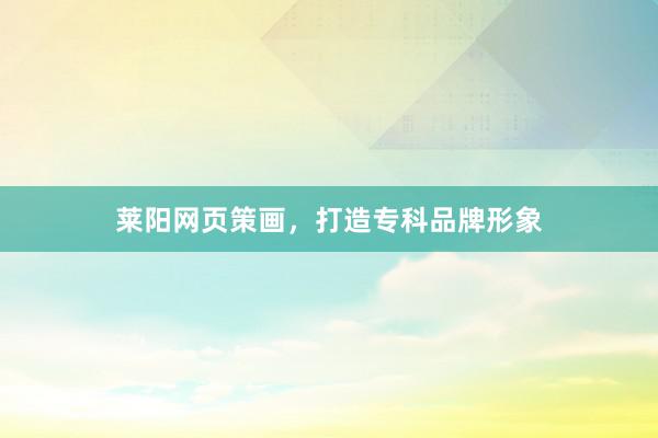 莱阳网页策画，打造专科品牌形象