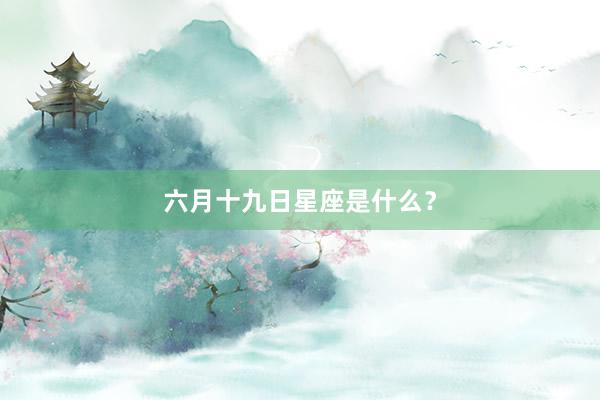 六月十九日星座是什么？