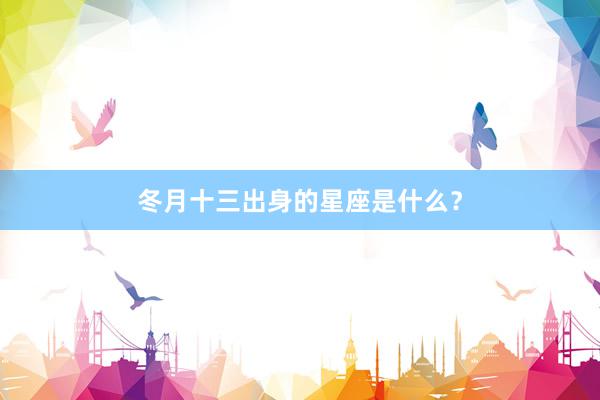冬月十三出身的星座是什么？