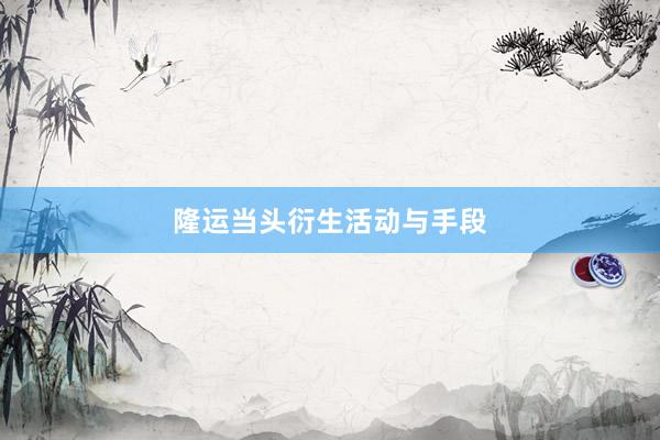 隆运当头衍生活动与手段