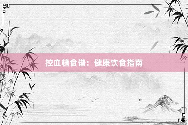 控血糖食谱：健康饮食指南