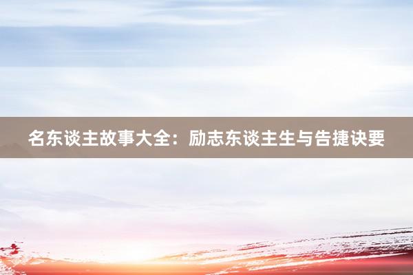 名东谈主故事大全：励志东谈主生与告捷诀要